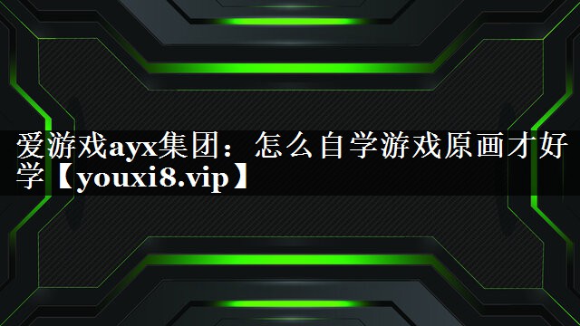 爱游戏ayx集团：怎么自学游戏原画才好学