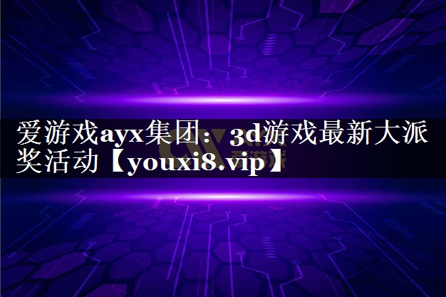 爱游戏ayx集团：3d游戏最新大派奖活动