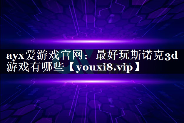 ayx爱游戏官网：最好玩斯诺克3d游戏有哪些