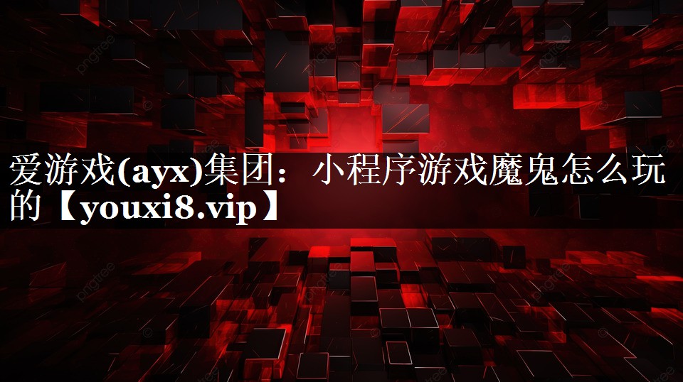 爱游戏(ayx)集团：小程序游戏魔鬼怎么玩的