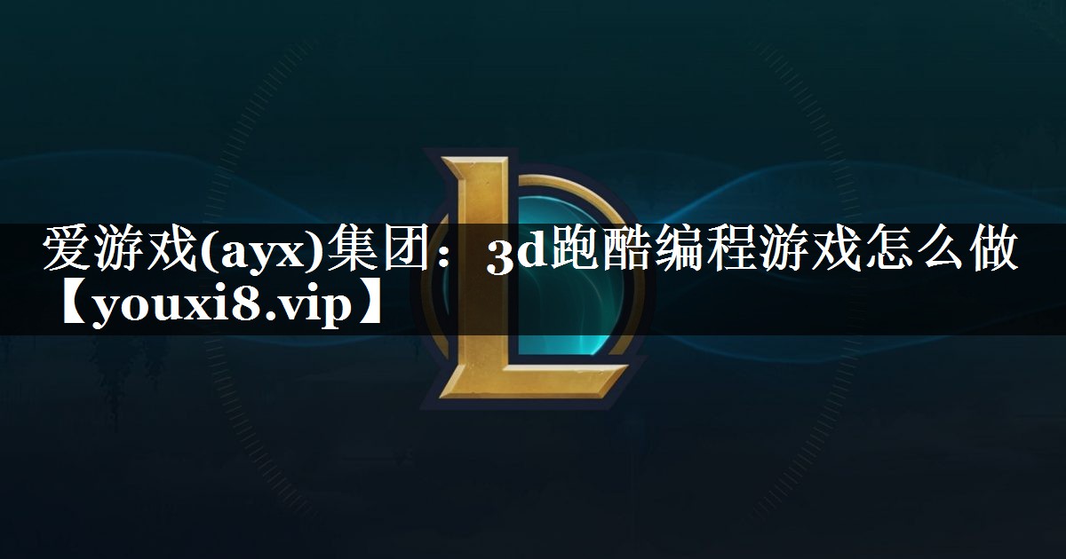 爱游戏(ayx)集团：3d跑酷编程游戏怎么做