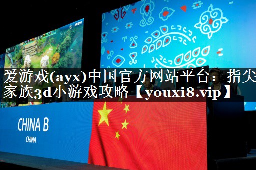 爱游戏(ayx)中国官方网站平台：指尖家族3d小游戏攻略