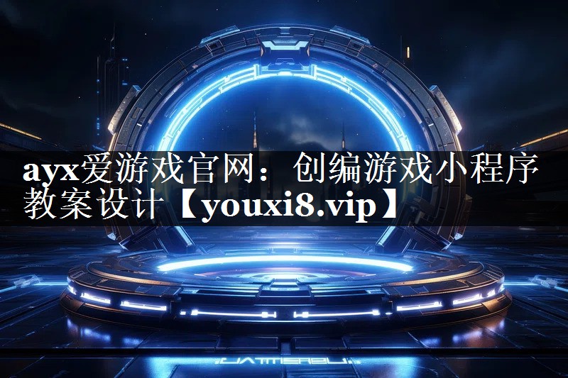 ayx爱游戏官网：创编游戏小程序教案设计