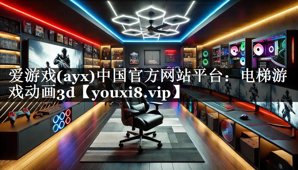 爱游戏(ayx)中国官方网站平台：电梯游戏动画3d