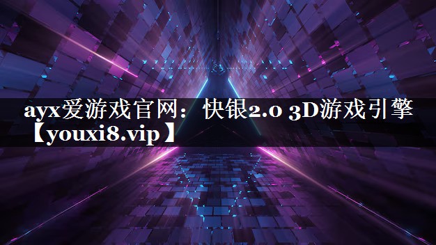 ayx爱游戏官网：快银2.0 3D游戏引擎