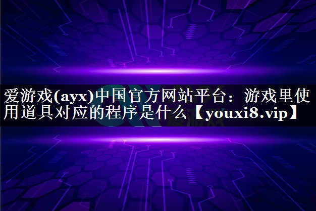 爱游戏(ayx)中国官方网站平台：游戏里使用道具对应的程序是什么