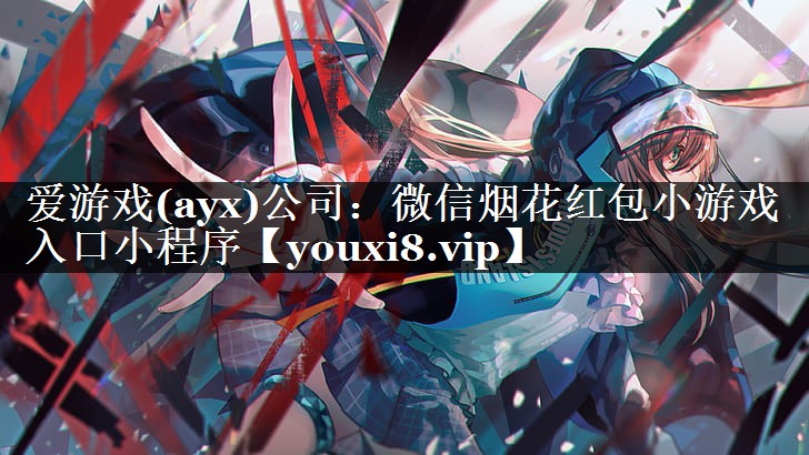 爱游戏(ayx)公司：微信烟花红包小游戏入口小程序