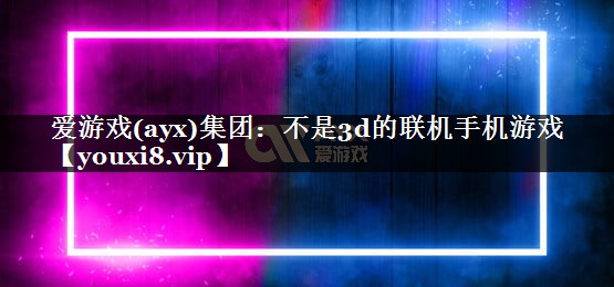 爱游戏(ayx)集团：不是3d的联机手机游戏