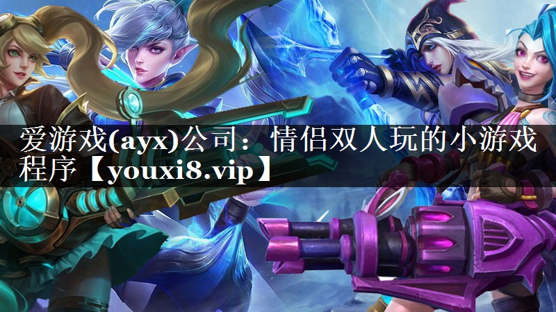 爱游戏(ayx)公司：情侣双人玩的小游戏程序
