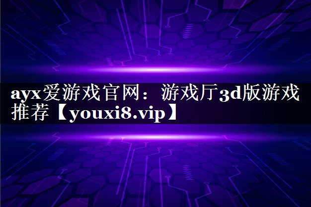 ayx爱游戏官网：游戏厅3d版游戏推荐