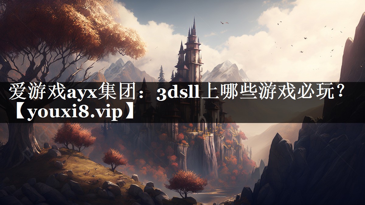 爱游戏ayx集团：3dsll上哪些游戏必玩？