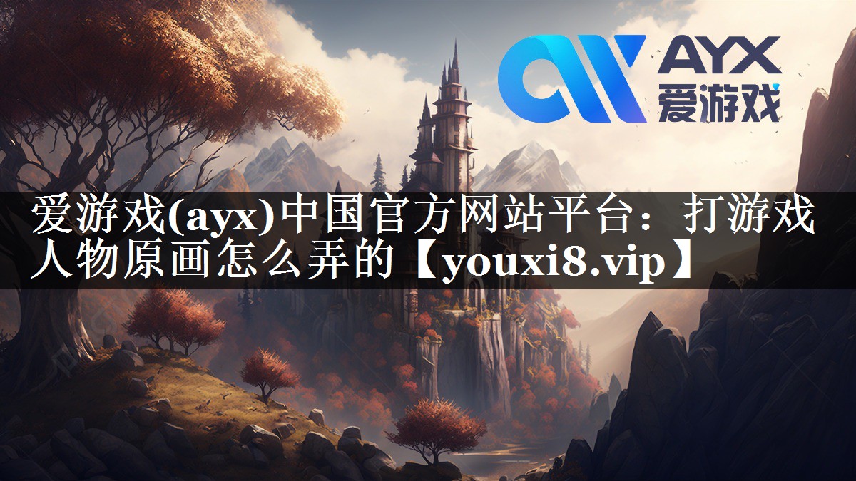 爱游戏(ayx)中国官方网站平台：打游戏人物原画怎么弄的