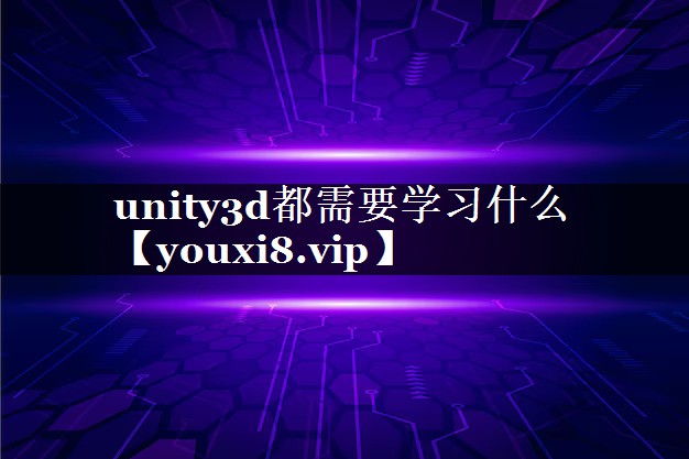 unity3d都需要学习什么