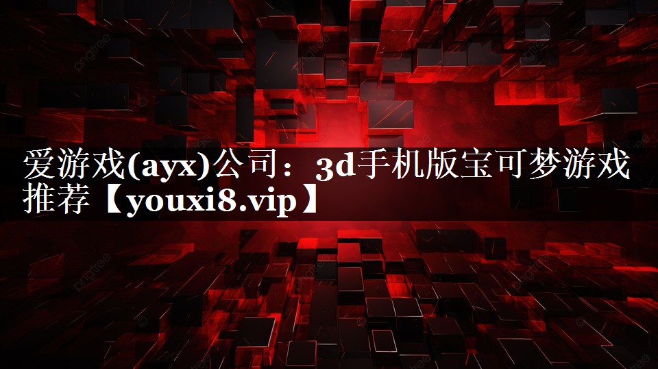 爱游戏(ayx)公司：3d手机版宝可梦游戏推荐