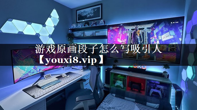 游戏原画段子怎么写吸引人