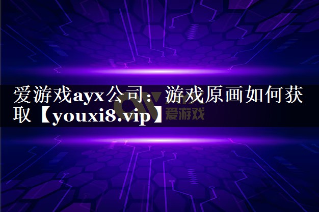 爱游戏ayx公司：游戏原画如何获取