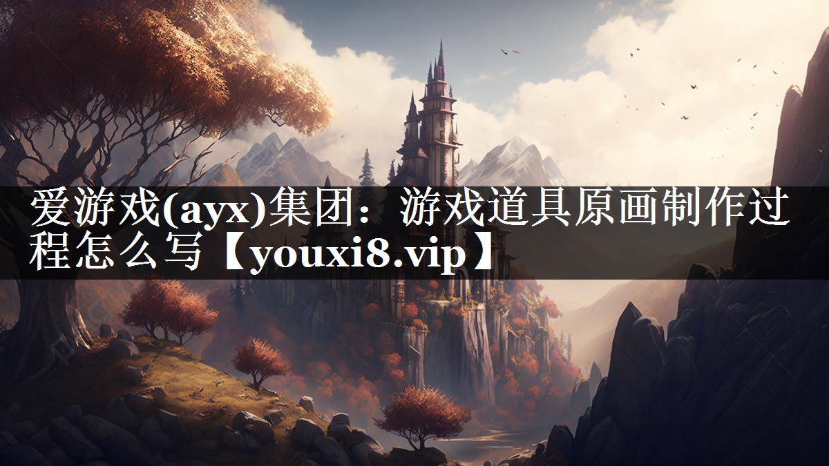 爱游戏(ayx)集团：游戏道具原画制作过程怎么写