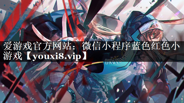 爱游戏官方网站：微信小程序蓝色红色小游戏