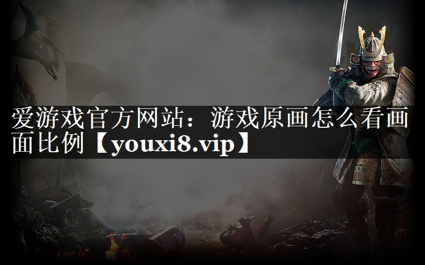 爱游戏官方网站：游戏原画怎么看画面比例