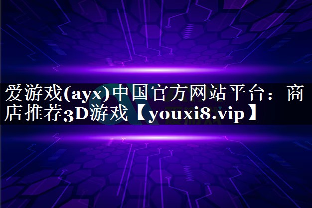 爱游戏(ayx)中国官方网站平台：商店推荐3D游戏