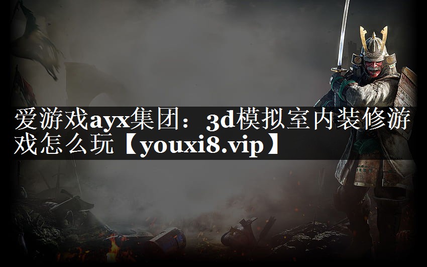 爱游戏ayx集团：3d模拟室内装修游戏怎么玩