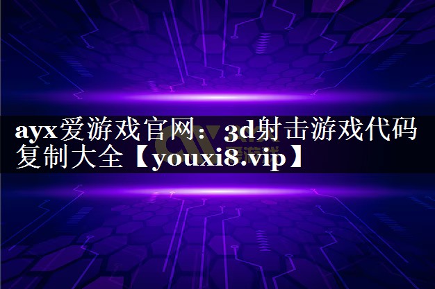 ayx爱游戏官网：3d射击游戏代码复制大全