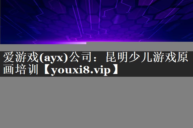 爱游戏(ayx)公司：昆明少儿游戏原画培训