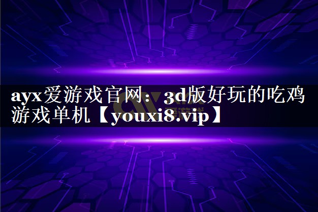 ayx爱游戏官网：3d版好玩的吃鸡游戏单机