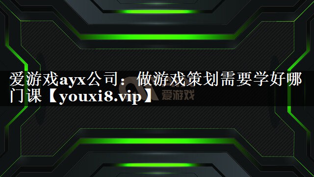 爱游戏ayx公司：做游戏策划需要学好哪门课