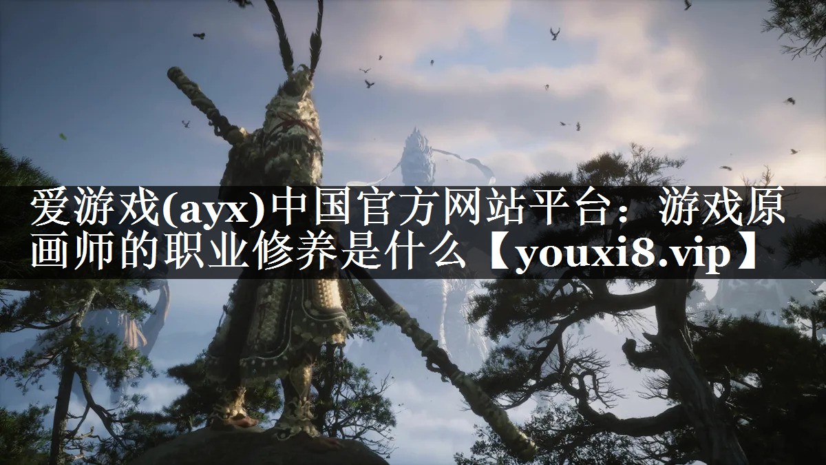 爱游戏(ayx)中国官方网站平台：游戏原画师的职业修养是什么