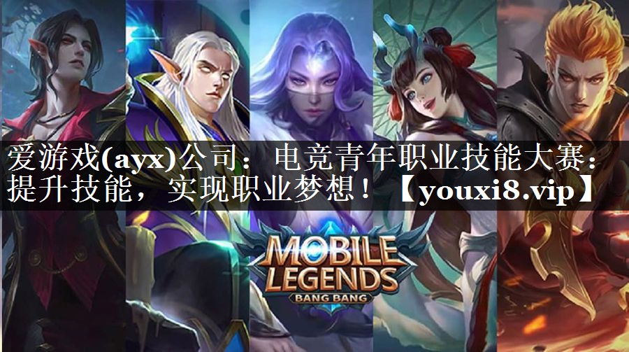 爱游戏(ayx)公司：电竞青年职业技能大赛：提升技能，实现职业梦想！