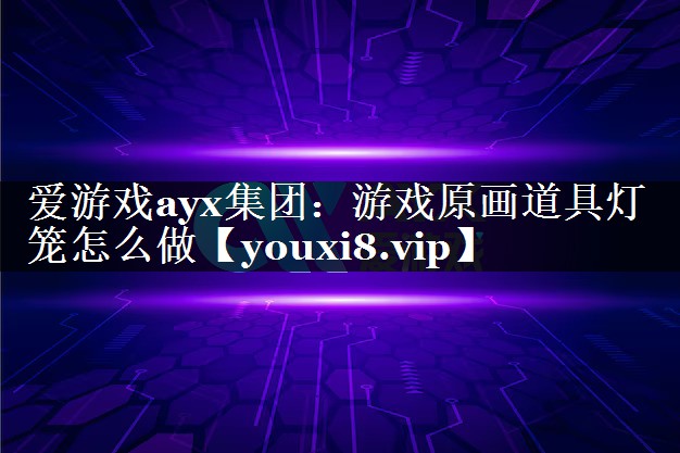 爱游戏ayx集团：游戏原画道具灯笼怎么做
