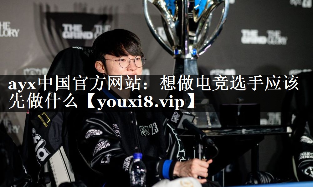 ayx中国官方网站：想做电竞选手应该先做什么