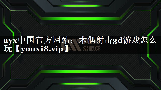 ayx中国官方网站：木偶射击3d游戏怎么玩