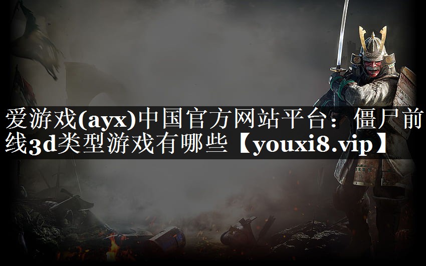 爱游戏(ayx)中国官方网站平台：僵尸前线3d类型游戏有哪些