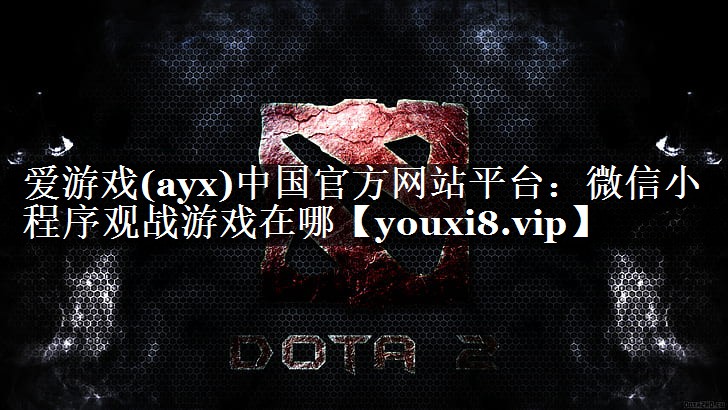 爱游戏(ayx)中国官方网站平台：微信小程序观战游戏在哪