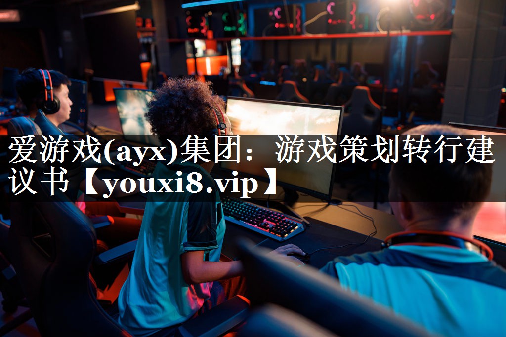 爱游戏(ayx)集团：游戏策划转行建议书