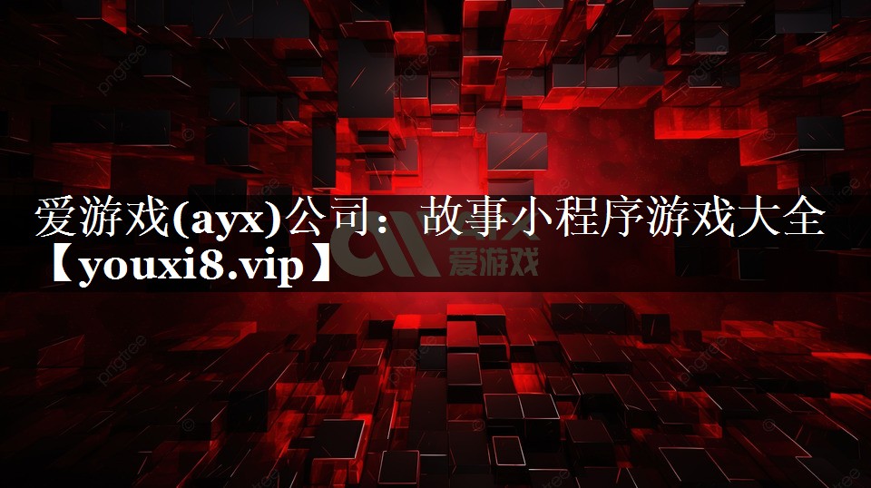 爱游戏(ayx)公司：故事小程序游戏大全