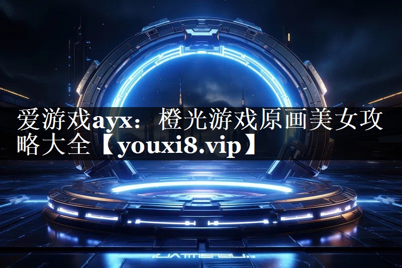 爱游戏ayx：橙光游戏原画美女攻略大全
