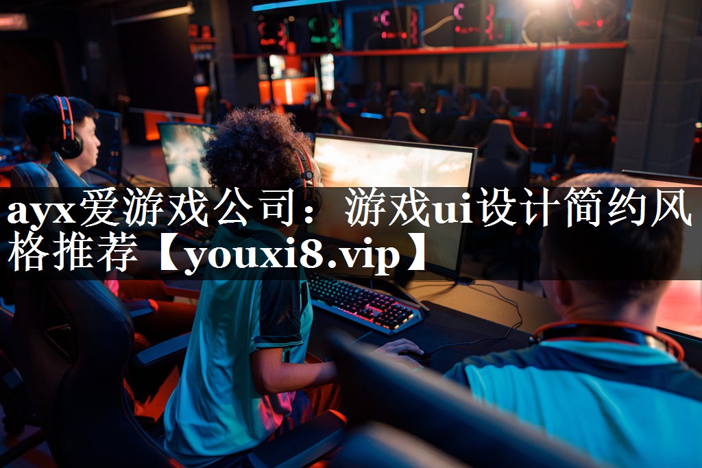 ayx爱游戏公司：游戏ui设计简约风格推荐