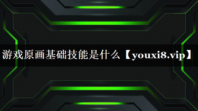 游戏原画基础技能是什么