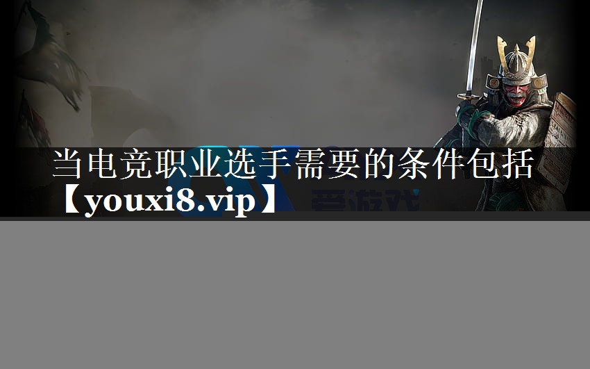 当电竞职业选手需要的条件包括
