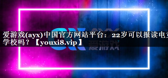 22岁可以报读电竞学校吗？