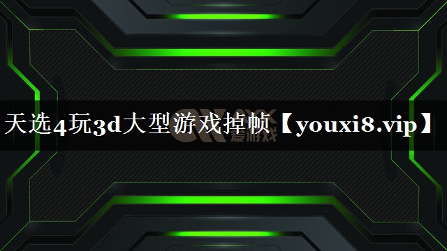 天选4玩3d大型游戏掉帧