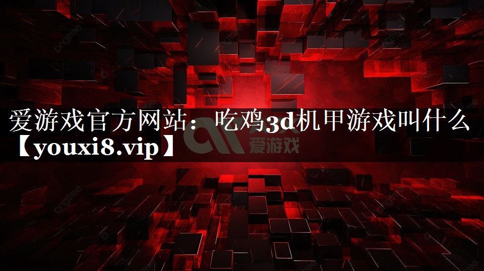 吃鸡3d机甲游戏叫什么 吃鸡3d机甲游戏叫什么