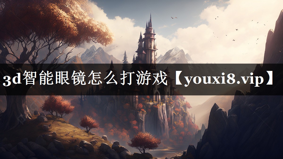 3d智能眼镜怎么打游戏 3d智能眼镜怎么打游戏