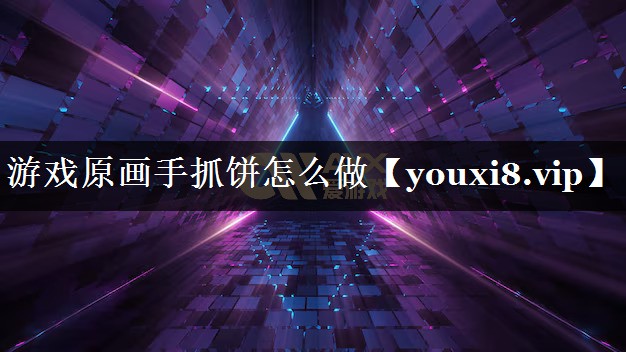 游戏原画手抓饼怎么做 游戏原画手抓饼怎么做