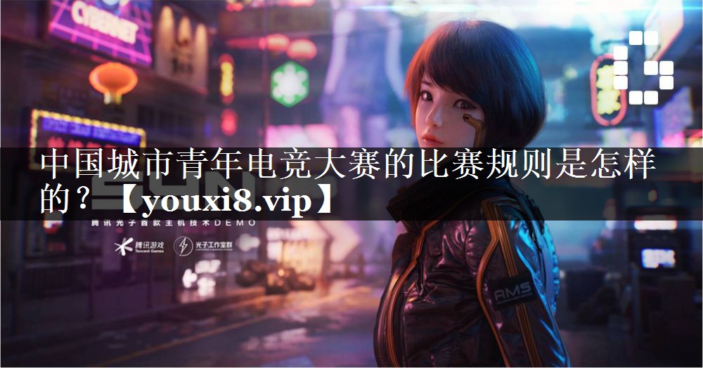 中国城市青年电竞大赛的比赛规则是怎样的? 中国城市青年电竞大赛的比赛规则是怎样的?
