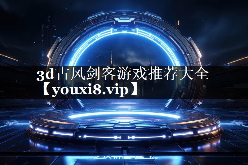 3d古风剑客游戏推荐大全 3d古风剑客游戏推荐大全
