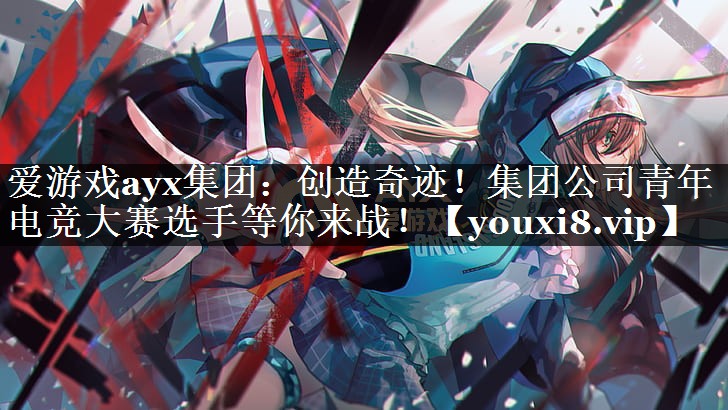 创造奇迹!集团公司青年电竞大赛选手等你来战! 创造奇迹!集团公司青年电竞大赛选手等你来战!